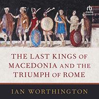 The Last Kings of Macedonia and the Triumph of Rome